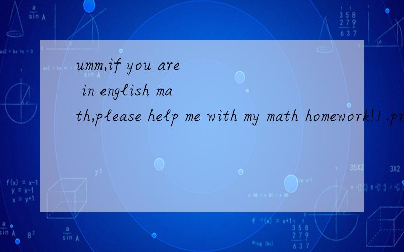 umm,if you are in english math,please help me with my math homework!1.principal:$400 interest rate:7% compounded:annually time(years):3 balance:(find the s)2.principal:$8,000 interest rate:5% compunded:annually time(years):93.principal:$1,200 interes