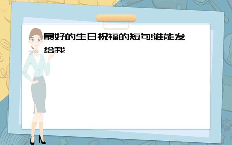 最好的生日祝福的短句!谁能发给我,