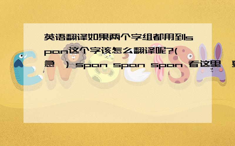 英语翻译如果两个字组都用到span这个字该怎么翻译呢?(急,) span span span 看这里,要用到这个词,语法啊朋友们,我不懂的.谁能告诉我beyond 和span 有什么不同?