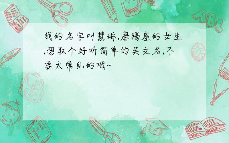 我的名字叫慧琳,摩羯座的女生,想取个好听简单的英文名,不要太常见的哦~