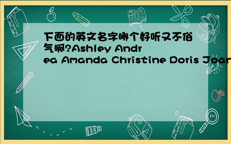 下面的英文名字哪个好听又不俗气啊?Ashley Andrea Amanda Christine Doris Joanna Sally Shirley Sherry 顺便说出理由..