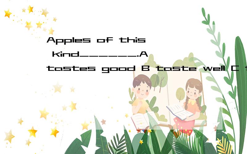 Apples of this kind______.A tastes good B taste well C taste good