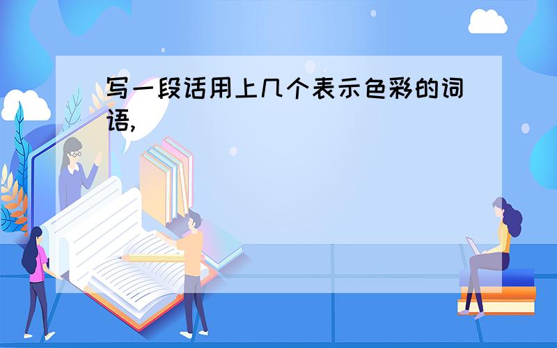 写一段话用上几个表示色彩的词语,