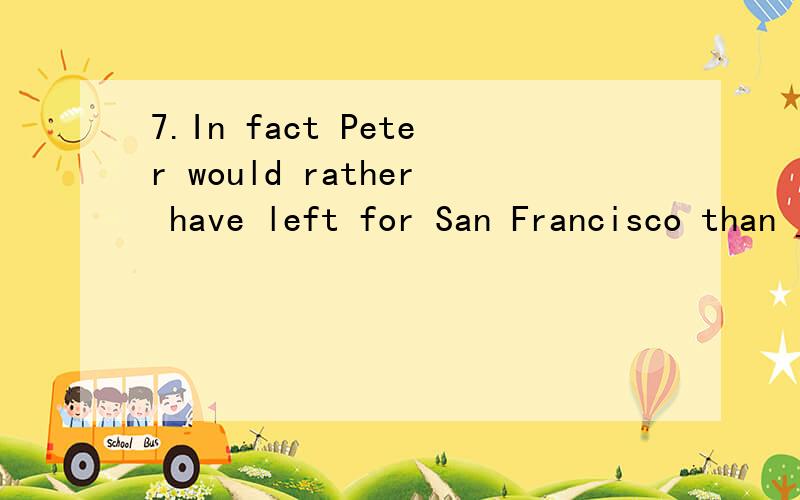 7.In fact Peter would rather have left for San Francisco than ___ in New York.A.to stay B.stayed C.stay D.having stayed 为什么不是其他选项?尤其是D?请详细说明.