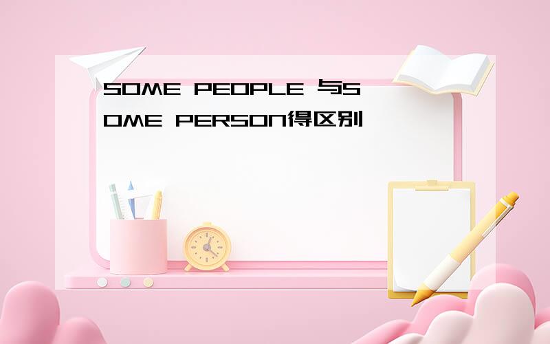 SOME PEOPLE 与SOME PERSON得区别