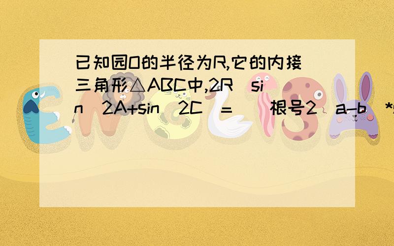 已知园O的半径为R,它的内接三角形△ABC中,2R（sin^2A+sin^2C）=((根号2)a-b)*sinB,求△ABC面积S的最大值