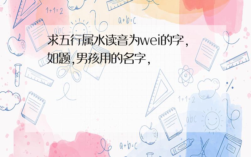 求五行属水读音为wei的字,如题,男孩用的名字,