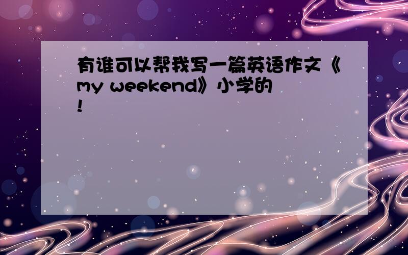 有谁可以帮我写一篇英语作文《my weekend》小学的!