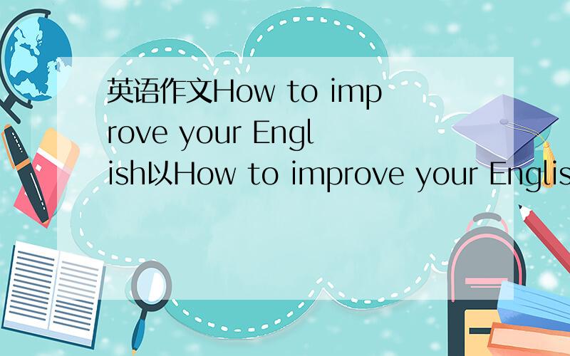 英语作文How to improve your English以How to improve your English为题