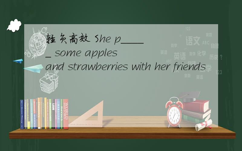 轻负高效 She p_____ some apples and strawberries with her friends