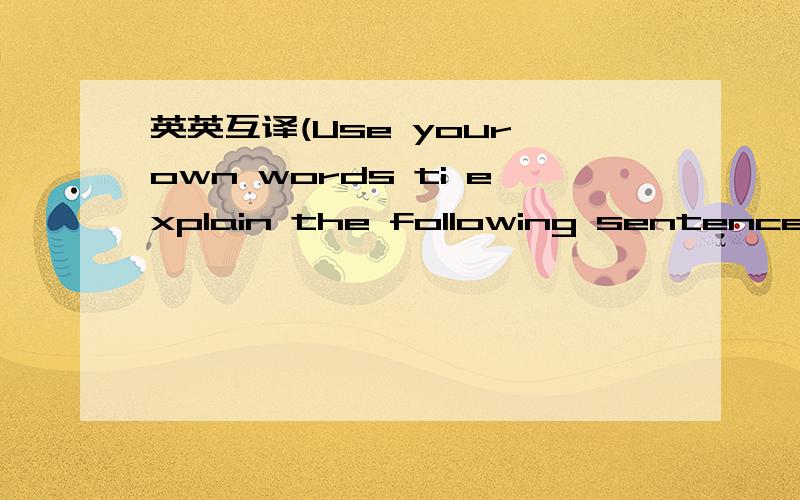 英英互译(Use your own words ti explain the following sentences)求大神帮忙1.I was out of high school before that picture began to pull together.2.I would see where the job led me.3.They wanted him to go to the Admission Office to sign papers;