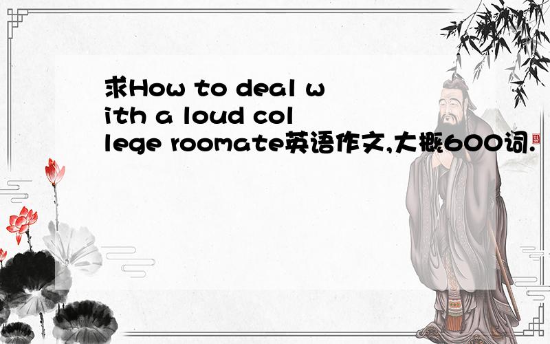 求How to deal with a loud college roomate英语作文,大概600词.