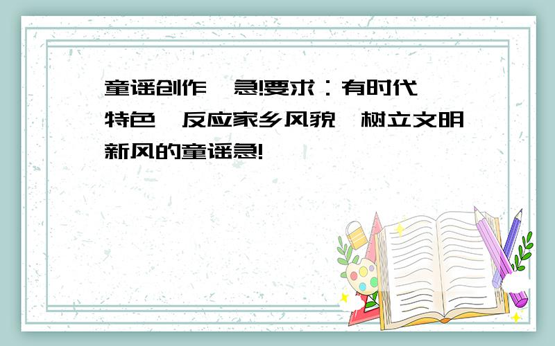 童谣创作  急!要求：有时代特色,反应家乡风貌,树立文明新风的童谣急!