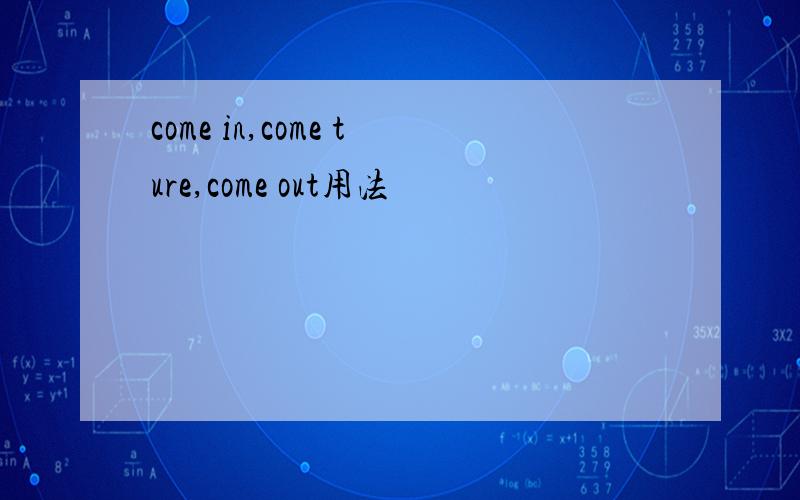 come in,come ture,come out用法