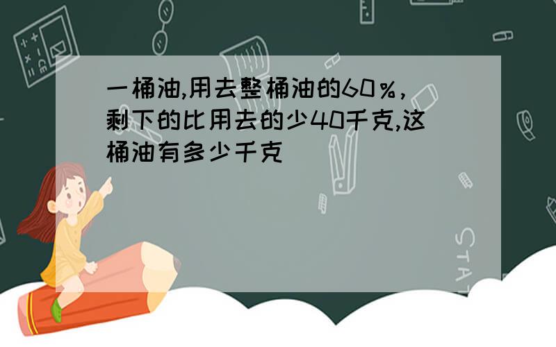 一桶油,用去整桶油的60％,剩下的比用去的少40千克,这桶油有多少千克