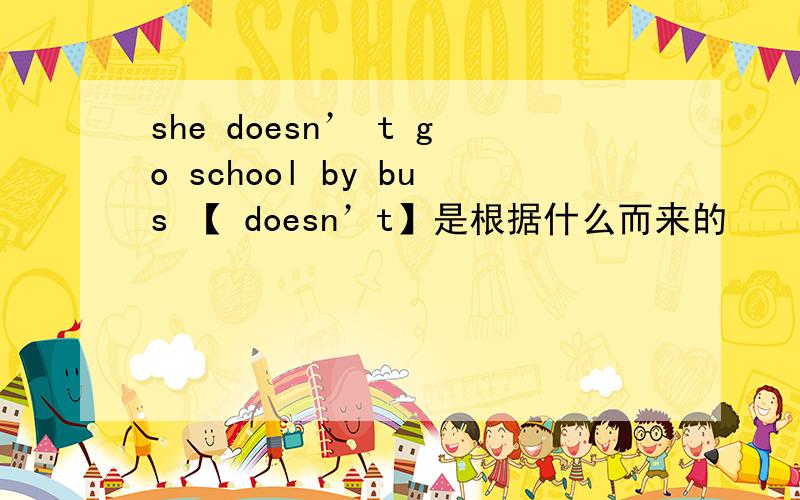 she doesn’ t go school by bus 【 doesn’t】是根据什么而来的