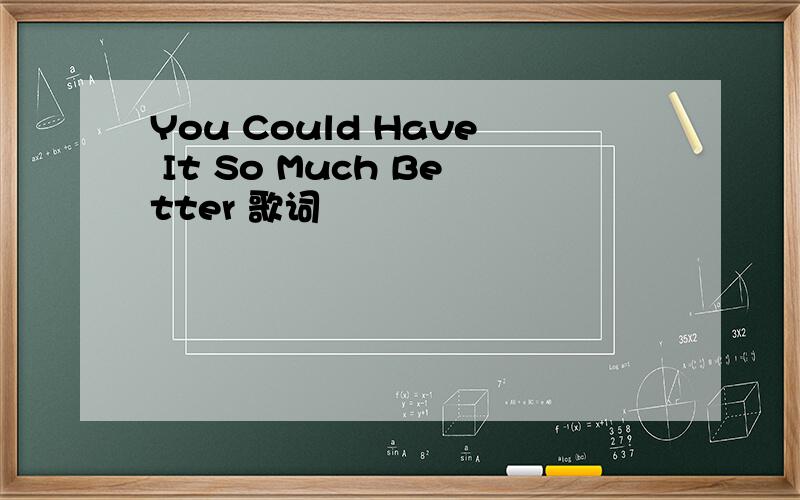 You Could Have It So Much Better 歌词