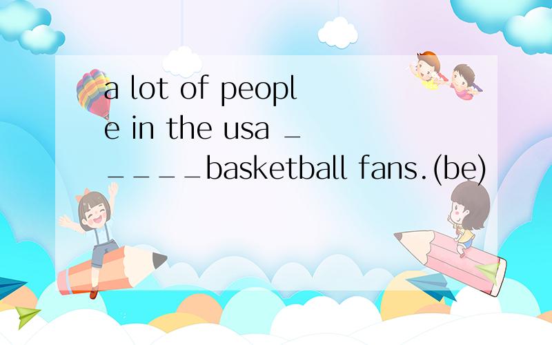 a lot of people in the usa _____basketball fans.(be)