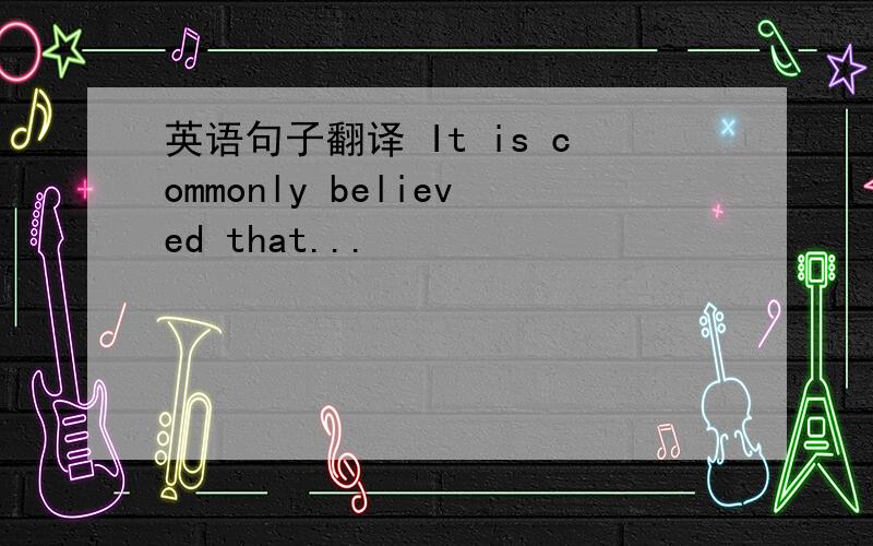 英语句子翻译 It is commonly believed that...