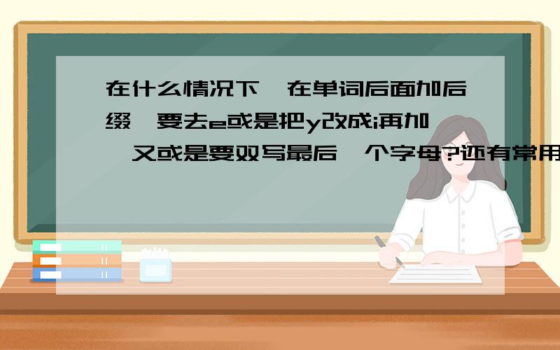 在什么情况下,在单词后面加后缀,要去e或是把y改成i再加,又或是要双写最后一个字母?还有常用的不可数名词又有哪些呢?名词的复数变换规则是什么?