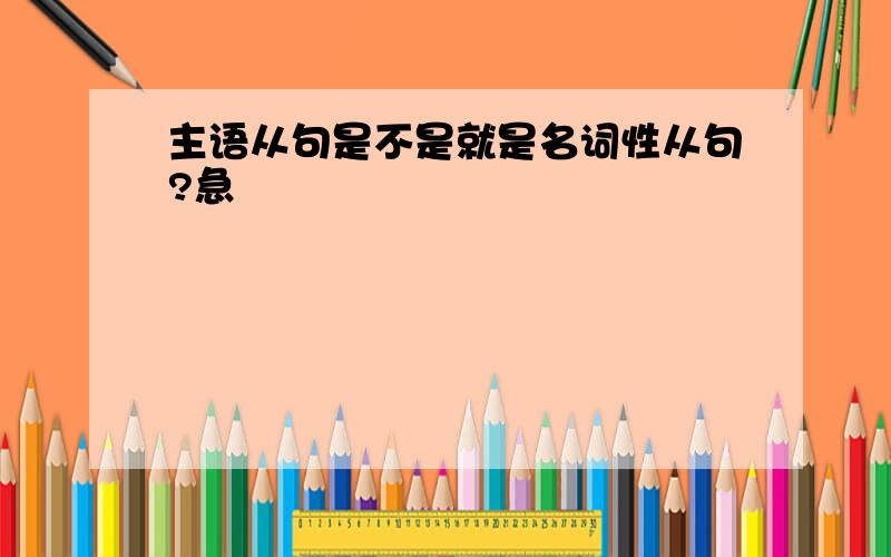 主语从句是不是就是名词性从句?急