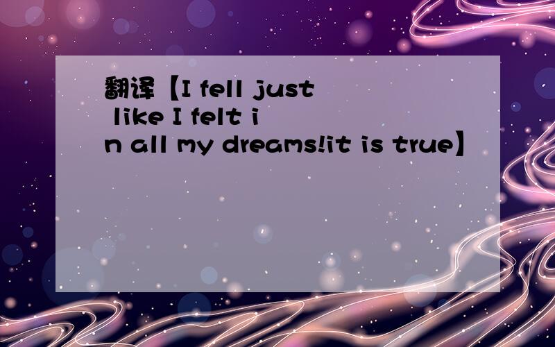 翻译【I fell just like I felt in all my dreams!it is true】