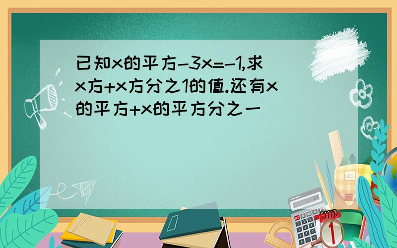 已知x的平方-3x=-1,求x方+x方分之1的值.还有x的平方+x的平方分之一