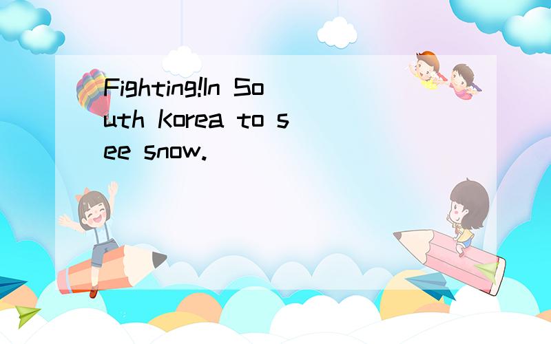 Fighting!In South Korea to see snow.