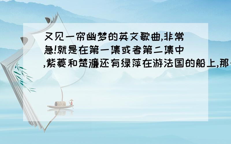 又见一帘幽梦的英文歌曲,非常急!就是在第一集或者第二集中,紫菱和楚濂还有绿萍在游法国的船上,那个时候楚濂和绿萍在船上跳舞,当时紫菱在一边站住.那时候有一首英文歌曲.