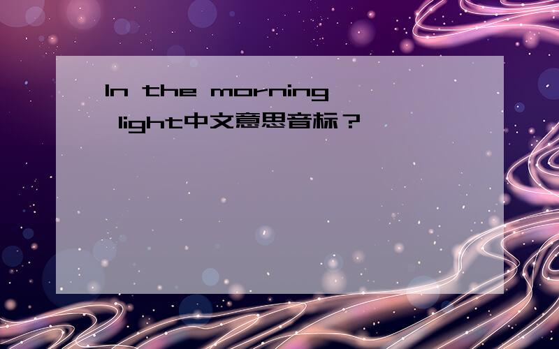 In the morning light中文意思音标？