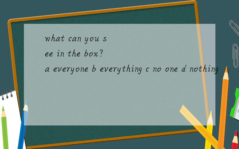 what can you see in the box?a everyone b everything c no one d nothing