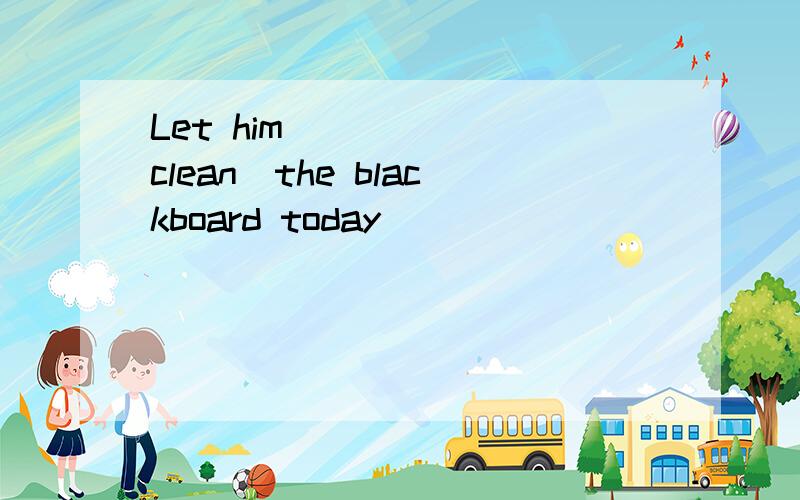 Let him______(clean)the blackboard today