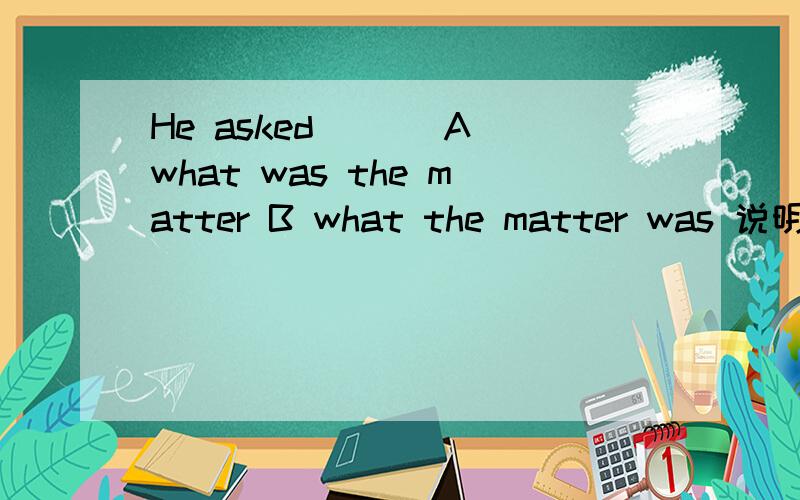 He asked___ A what was the matter B what the matter was 说明理由