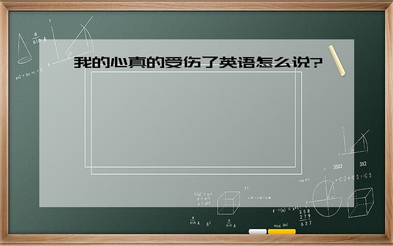 我的心真的受伤了英语怎么说?