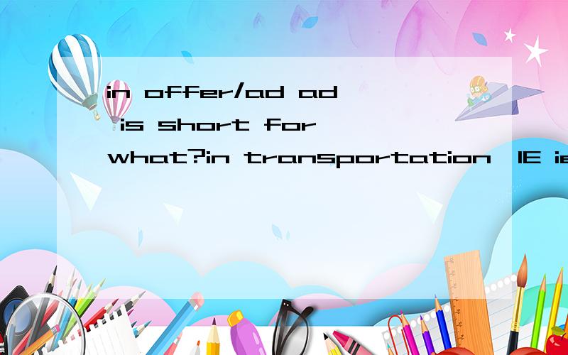 in offer/ad ad is short for what?in transportation,IE ie is short for what?