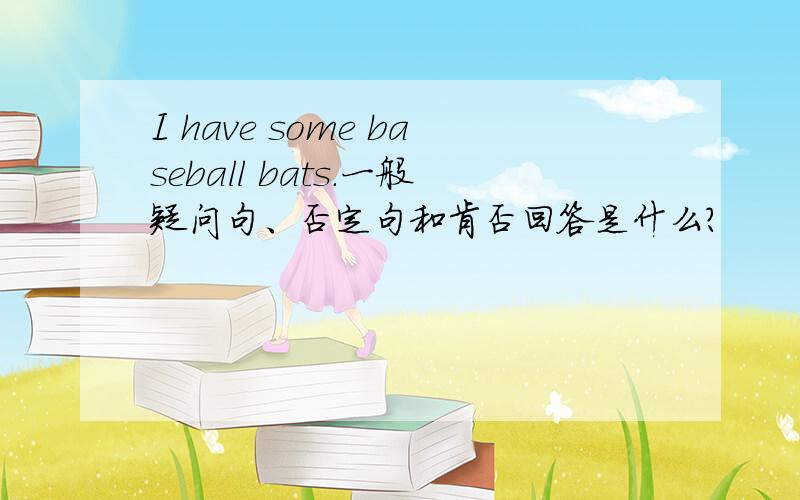 I have some baseball bats.一般疑问句、否定句和肯否回答是什么?