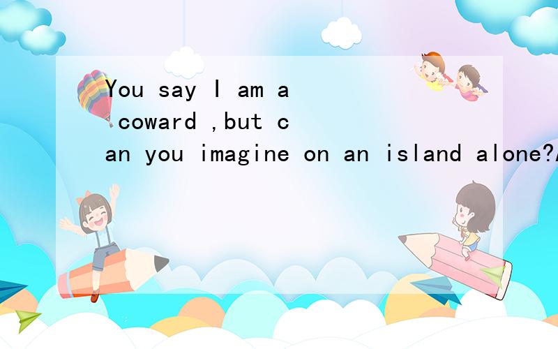 You say I am a coward ,but can you imagine on an island alone?A.to live B.living C.lived D.how live