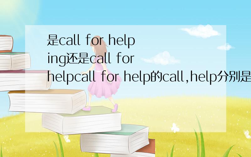 是call for helping还是call for helpcall for help的call,help分别是什么词性