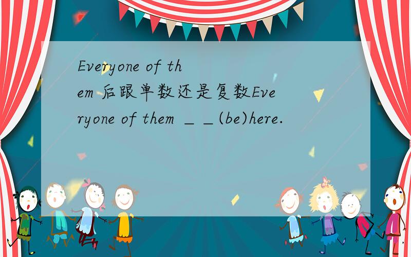 Everyone of them 后跟单数还是复数Everyone of them ＿＿(be)here.