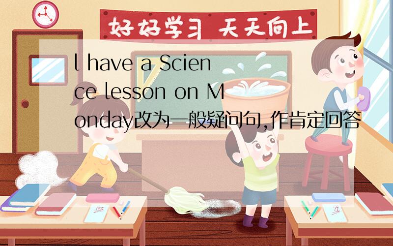 l have a Science lesson on Monday改为一般疑问句,作肯定回答