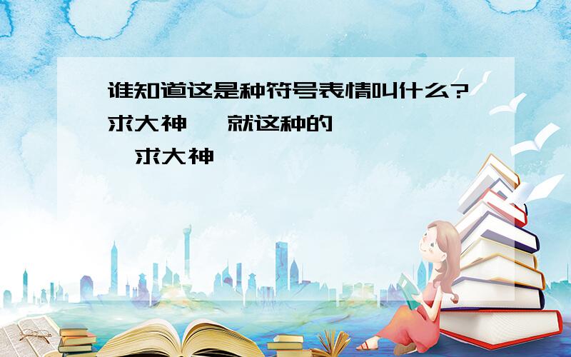 谁知道这是种符号表情叫什么?求大神   就这种的      求大神