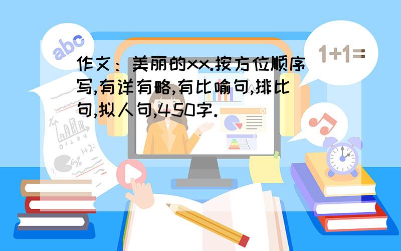 作文：美丽的xx.按方位顺序写,有详有略,有比喻句,排比句,拟人句,450字.