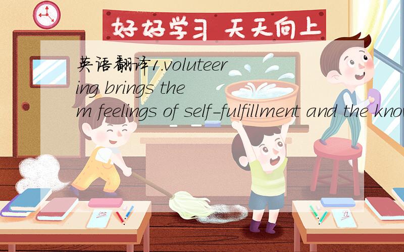 英语翻译1.voluteering brings them feelings of self-fulfillment and the knowledge that they have made a difference.2..Sometimes,you are (giving) to people you don’t know .这里为什么用give的ing形式