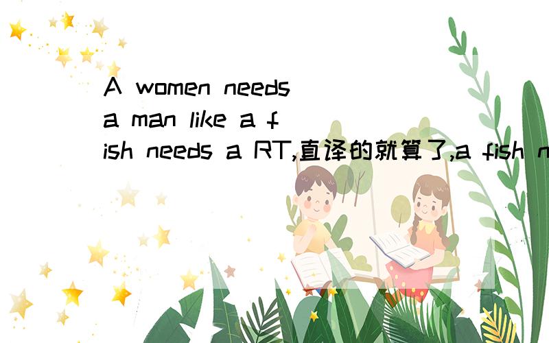 A women needs a man like a fish needs a RT,直译的就算了,a fish needs a bicycle是怎么个意思?