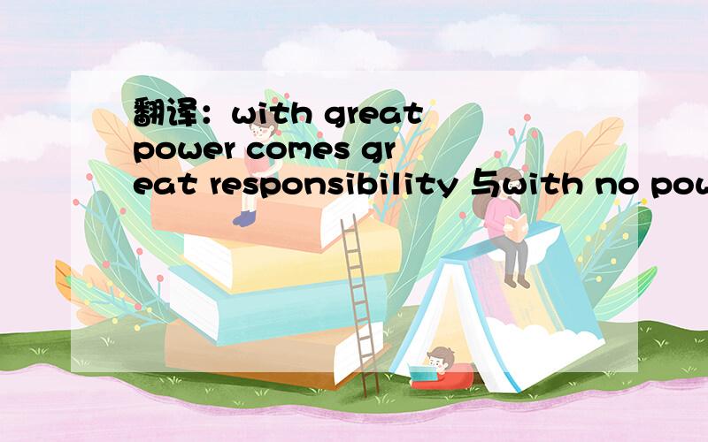 翻译：with great power comes great responsibility 与with no power comes no responsibility能力（权力）越大,责任就越大.没有能力（权力）就没有责任.究竟应该如何翻译呢？