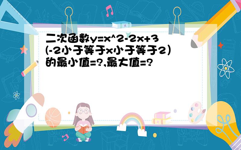 二次函数y=x^2-2x+3(-2小于等于x小于等于2）的最小值=?,最大值=?