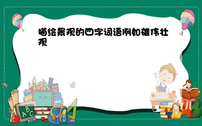 描绘景观的四字词语例如雄伟壮观