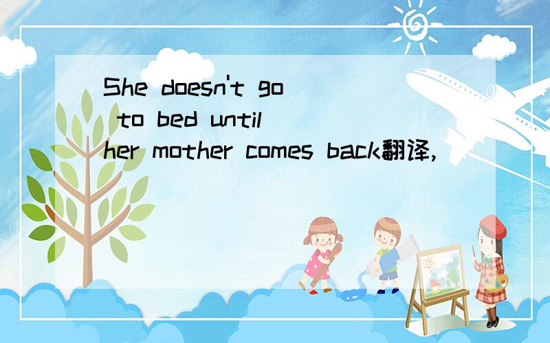 She doesn't go to bed until her mother comes back翻译,