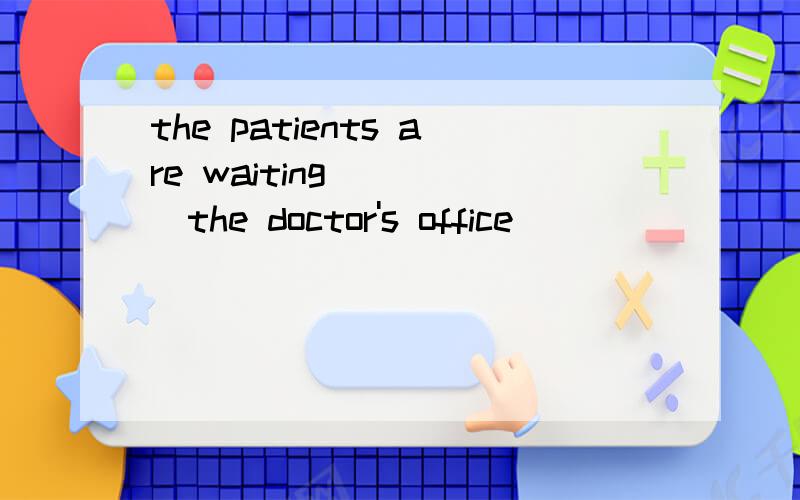 the patients are waiting_____the doctor's office