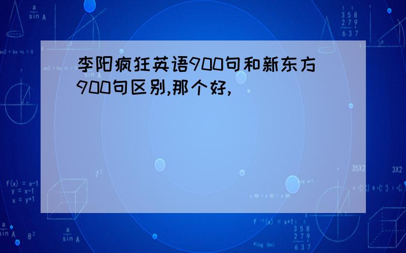 李阳疯狂英语900句和新东方900句区别,那个好,